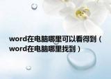 word在电脑哪里可以看得到（word在电脑哪里找到）