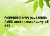 今日更新库里5代Pi Day主题配色在哪买 Under Armour Curry 5多少钱