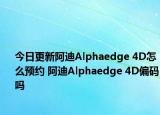 今日更新阿迪Alphaedge 4D怎么预约 阿迪Alphaedge 4D偏码吗
