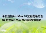 今日更新Air Max 97炫彩配色怎么样 耐克Air Max 97炫彩发售信息