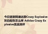 今日更新阿迪达斯Crazy Explosive灰白配色怎么样 Adidas Crazy Explosive实战测评