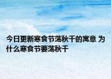 今日更新寒食节荡秋千的寓意 为什么寒食节要荡秋千