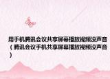 用手机腾讯会议共享屏幕播放视频没声音（腾讯会议手机共享屏幕播放视频没声音）