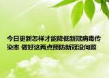 今日更新怎样才能降低新冠病毒传染率 做好这两点预防新冠没问题