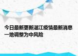 今日最新更新湛江疫情最新消息 一地调整为中风险