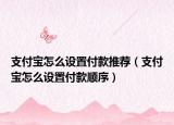 支付宝怎么设置付款推荐（支付宝怎么设置付款顺序）