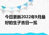 今日更新2022年9月最好的生子吉日一览