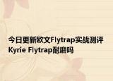 今日更新欧文Flytrap实战测评 Kyrie Flytrap耐磨吗