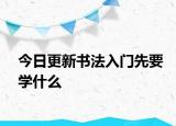 今日更新书法入门先要学什么