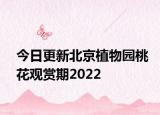今日更新北京植物园桃花观赏期2022
