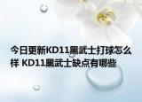 今日更新KD11黑武士打球怎么样 KD11黑武士缺点有哪些