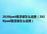 2020ipad悬浮球怎么设置（2020ipad悬浮球怎么设置）