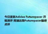 今日更新Adidas Futurepacer 开箱测评 阿迪达斯Futurepacer脚感点评