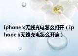 iphone x无线充电怎么打开（iphone x无线充电怎么开启）