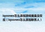 iqooneo怎么添加游戏魔盒没反应（iqooneo怎么添加联系人）