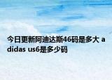 今日更新阿迪达斯46码是多大 adidas us6是多少码