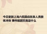 今日更新上海六院回应医务人员肢体冲突 事件起因究竟是什么