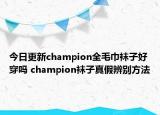 今日更新champion全毛巾袜子好穿吗 champion袜子真假辨别方法