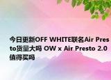 今日更新OFF WHITE联名Air Presto货量大吗 OW x Air Presto 2.0值得买吗