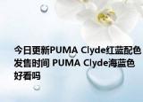 今日更新PUMA Clyde红蓝配色发售时间 PUMA Clyde海蓝色好看吗