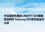 今日更新索康尼LIBERTY ISO跑鞋实战测评 Saucony ISO系列实战怎么样