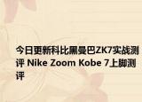 今日更新科比黑曼巴ZK7实战测评 Nike Zoom Kobe 7上脚测评