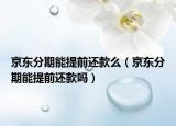 京东分期能提前还款么（京东分期能提前还款吗）