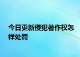 今日更新侵犯著作权怎样处罚