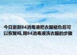 今日更新84消毒液把衣服褪色后可以恢复吗,用84消毒液洗衣服的步骤