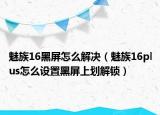 魅族16黑屏怎么解决（魅族16plus怎么设置黑屏上划解锁）