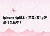 iphone 4g版本（苹果x双4g版是什么版本）