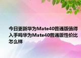 今日更新华为Mate40普通版值得入手吗华为Mate40普通版性价比怎么样