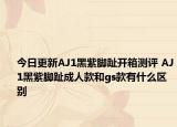 今日更新AJ1黑紫脚趾开箱测评 AJ1黑紫脚趾成人款和gs款有什么区别