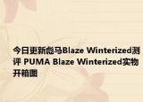 今日更新彪马Blaze Winterized测评 PUMA Blaze Winterized实物开箱图