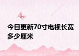 今日更新70寸电视长宽多少厘米