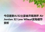 今日更新AJ32土豪金开箱测评 Air Jordan 32 Low Wheat实物细节赏析