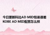 今日更新科比AD MID包裹很差 KOBE AD MID配置怎么样