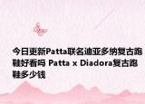 今日更新Patta联名迪亚多纳复古跑鞋好看吗 Patta x Diadora复古跑鞋多少钱