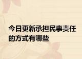 今日更新承担民事责任的方式有哪些