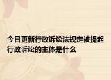今日更新行政诉讼法规定被提起行政诉讼的主体是什么