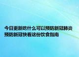 今日更新吃什么可以预防新冠肺炎 预防新冠快看这份饮食指南