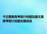 今日更新高考倒计时朋友圈文案 高考倒计时朋友圈说说