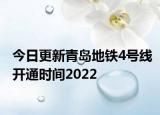 今日更新青岛地铁4号线开通时间2022
