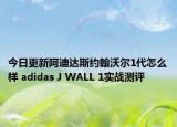 今日更新阿迪达斯约翰沃尔1代怎么样 adidas J WALL 1实战测评