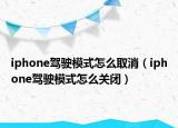 iphone驾驶模式怎么取消（iphone驾驶模式怎么关闭）