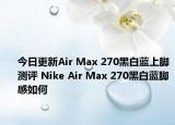 今日更新Air Max 270黑白蓝上脚测评 Nike Air Max 270黑白蓝脚感如何