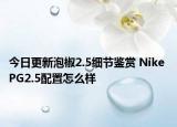 今日更新泡椒2.5细节鉴赏 Nike PG2.5配置怎么样