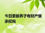 今日更新养子有财产继承权吗