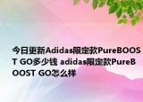 今日更新Adidas限定款PureBOOST GO多少钱 adidas限定款PureBOOST GO怎么样