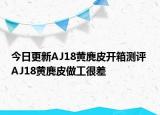 今日更新AJ18黄麂皮开箱测评 AJ18黄麂皮做工很差